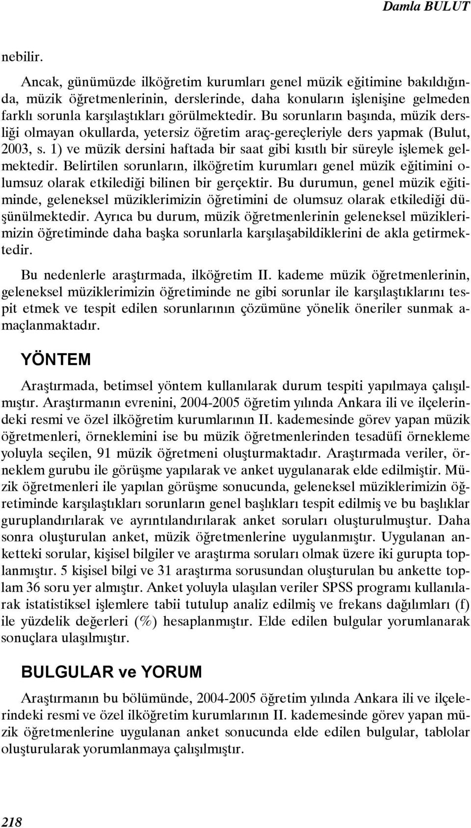 Bu sorunların başında, müzik dersliği olmayan okullarda, yetersiz öğretim araç-gereçleriyle ders yapmak (Bulut, 2003, s.