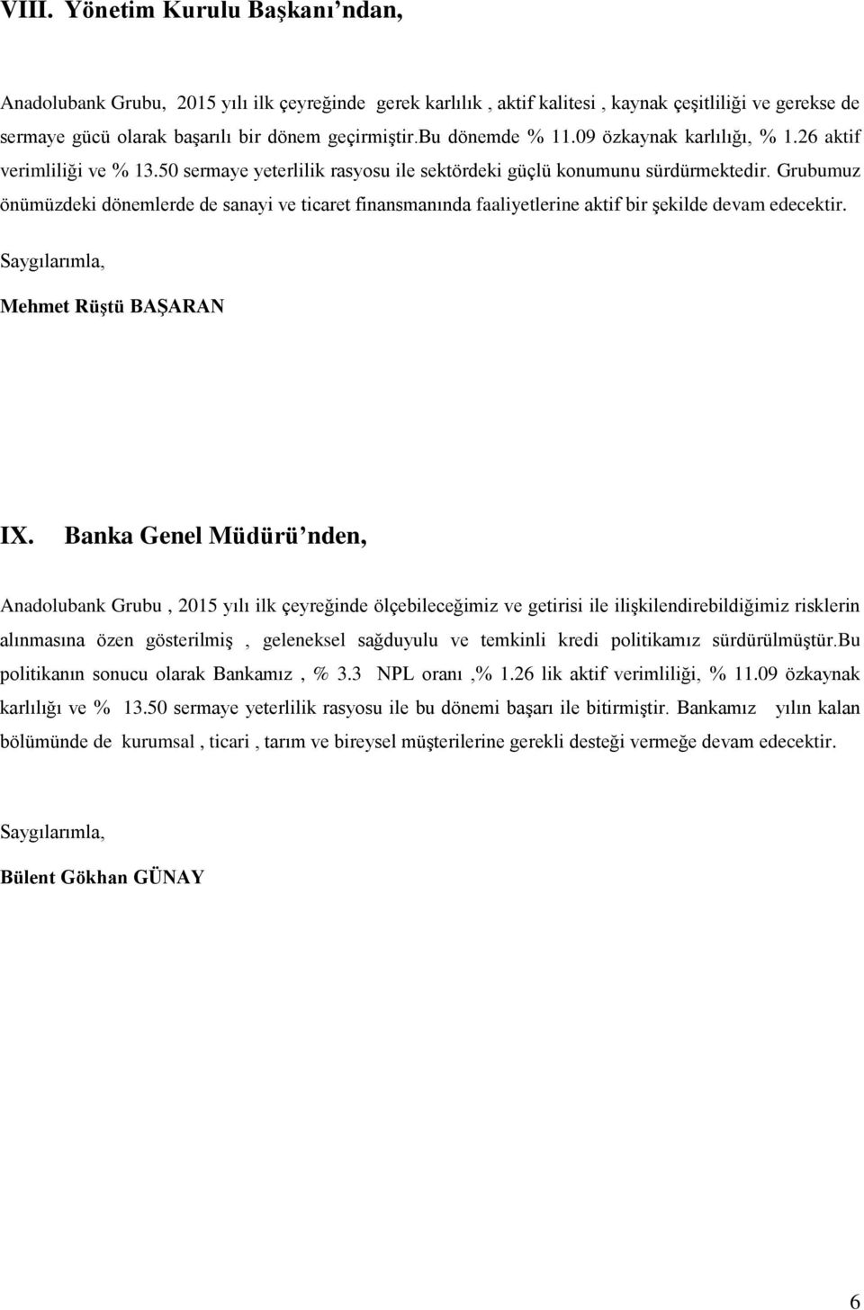 Grubumuz önümüzdeki dönemlerde de sanayi ve ticaret finansmanında faaliyetlerine aktif bir şekilde devam edecektir. Saygılarımla, Mehmet Rüştü BAŞARAN IX.