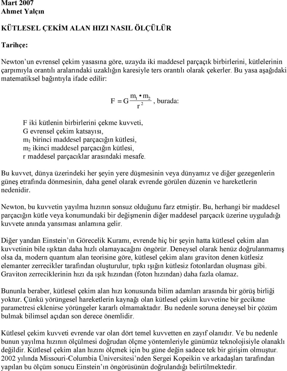 Bu yasa aşağıdaki matematiksel bağıntıyla ifade edilir: F m m r F iki kütlenin birbirlerini çekme kuvveti, G evrensel çekim katsayısı, m 1 birinci maddesel parçacığın kütlesi, m ikinci maddesel