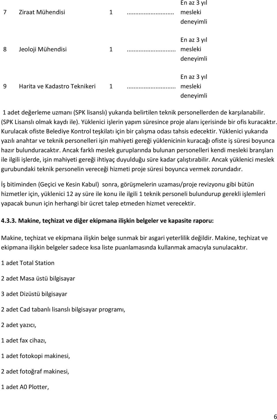 Yüklenici yukarıda yazılı anahtar ve teknik personelleri işin mahiyeti gereği yüklenicinin kuracağı ofiste iş süresi boyunca hazır bulunduracaktır.