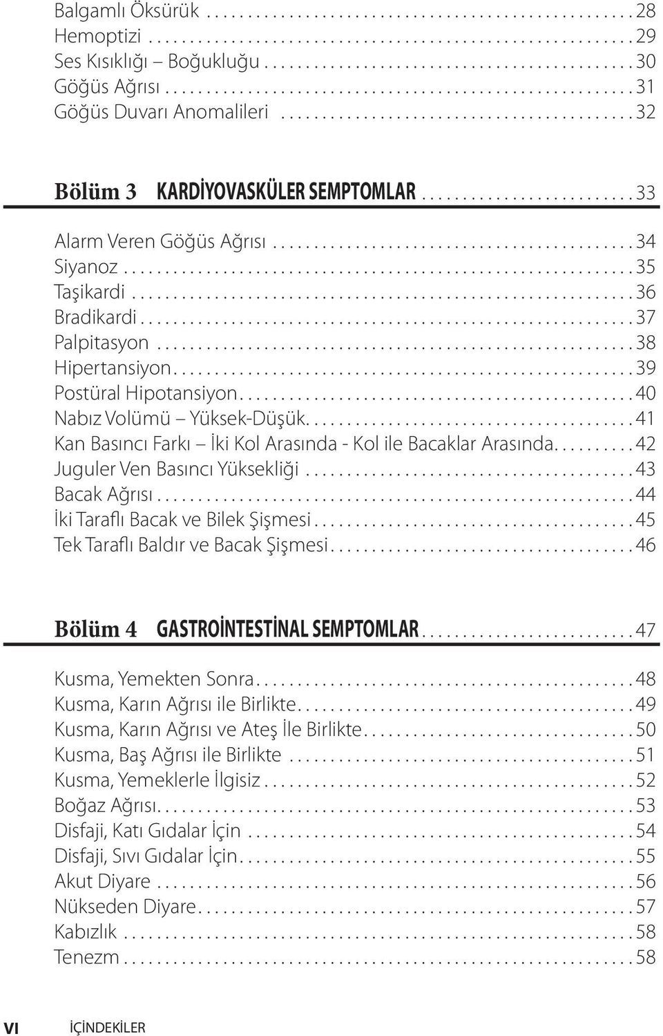 ..42 Juguler Ven Basıncı Yüksekliği...43 Bacak Ağrısı...44 İki Taraflı Bacak ve Bilek Şişmesi...45 Tek Taraflı Baldır ve Bacak Şişmesi...46 Bölüm 4 GASTROİNTESTİNAL SEMPTOMLAR.