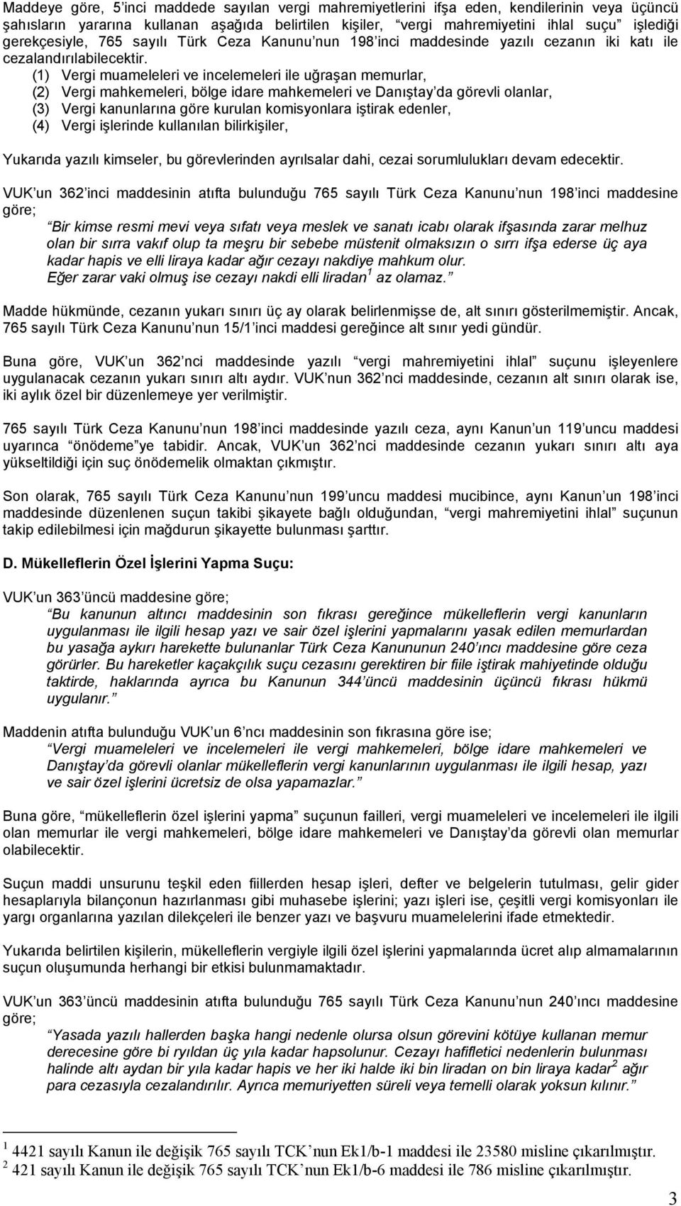 (1) Vergi muameleleri ve incelemeleri ile uğraşan memurlar, (2) Vergi mahkemeleri, bölge idare mahkemeleri ve Danıştay da görevli olanlar, (3) Vergi kanunlarına göre kurulan komisyonlara iştirak