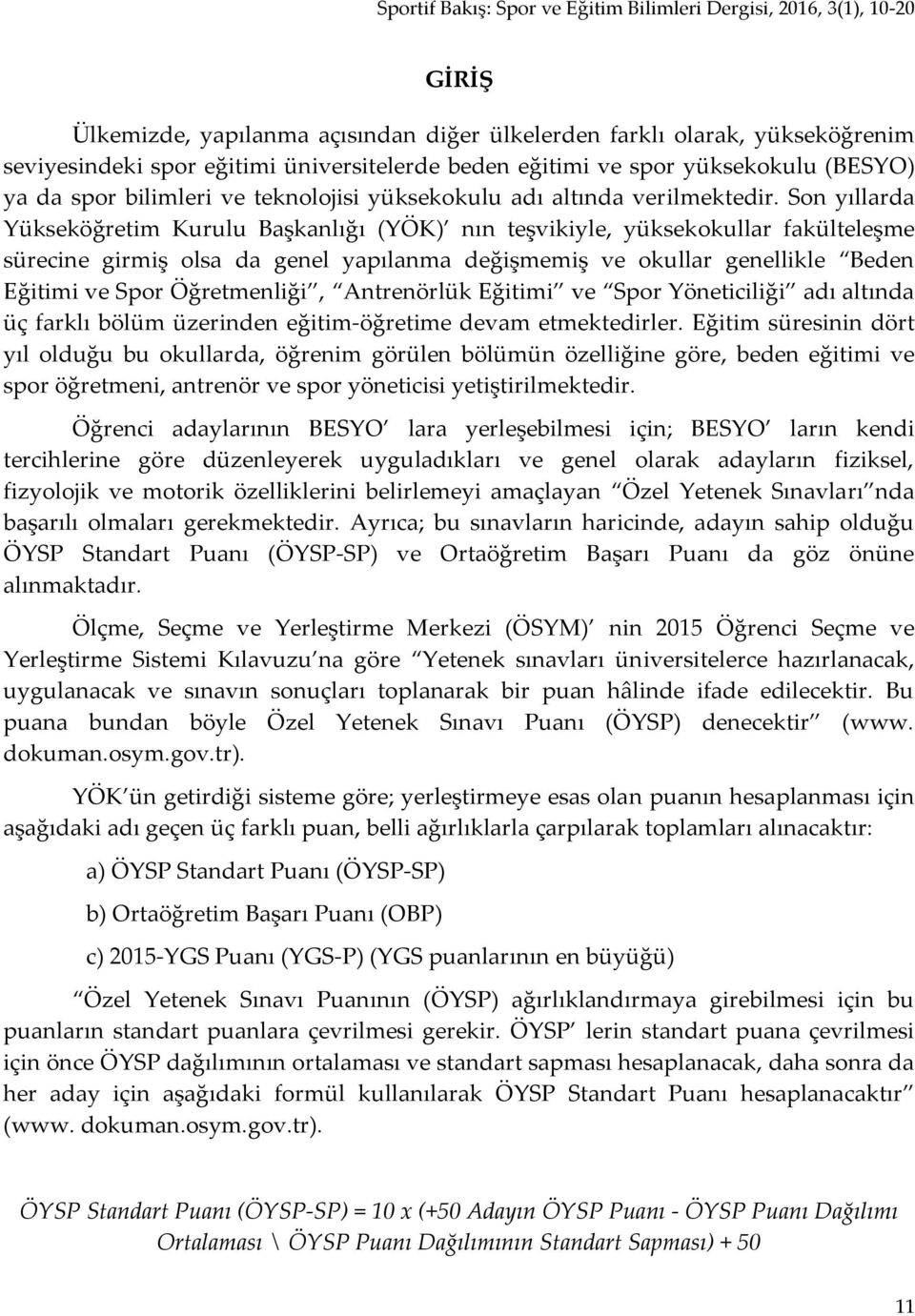 Son yıllarda Yükseköğretim Kurulu Başkanlığı (YÖK) nın teşvikiyle, yüksekokullar fakülteleşme sürecine girmiş olsa da genel yapılanma değişmemiş ve okullar genellikle Beden Eğitimi ve Spor