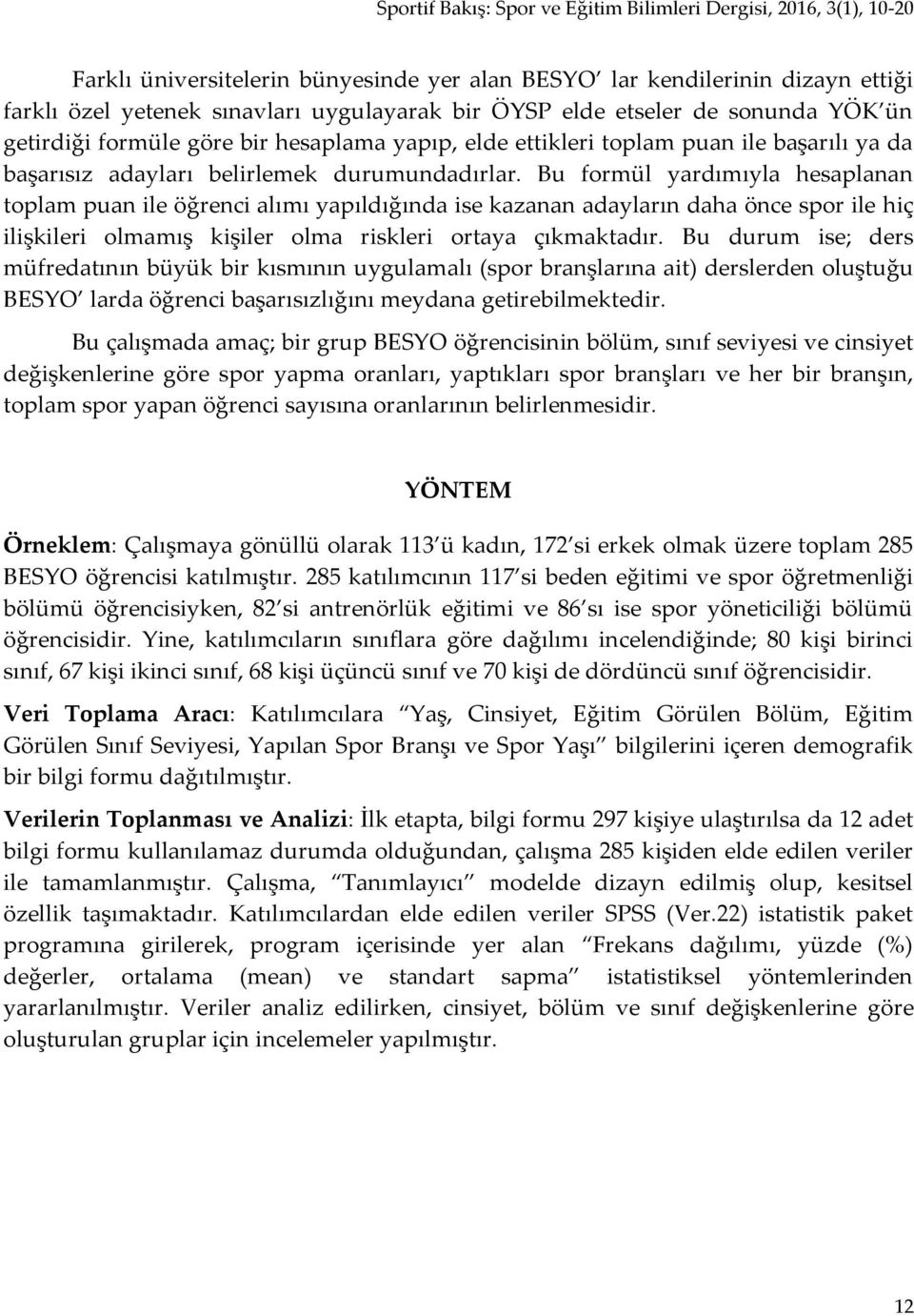 Bu formül yardımıyla hesaplanan toplam puan ile öğrenci alımı yapıldığında ise kazanan adayların daha önce spor ile hiç ilişkileri olmamış kişiler olma riskleri ortaya çıkmaktadır.