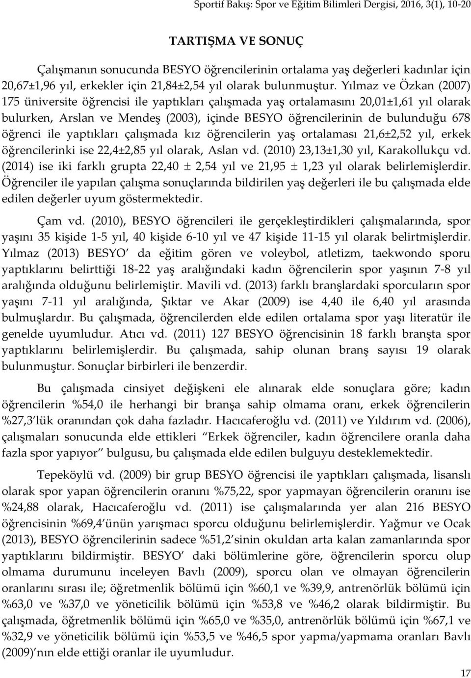 ile yaptıkları çalışmada kız öğrencilerin yaş ortalaması 21,6±2,52 yıl, erkek öğrencilerinki ise 22,4±2,85 yıl olarak, Aslan vd. (2010) 23,13±1,30 yıl, Karakollukçu vd.