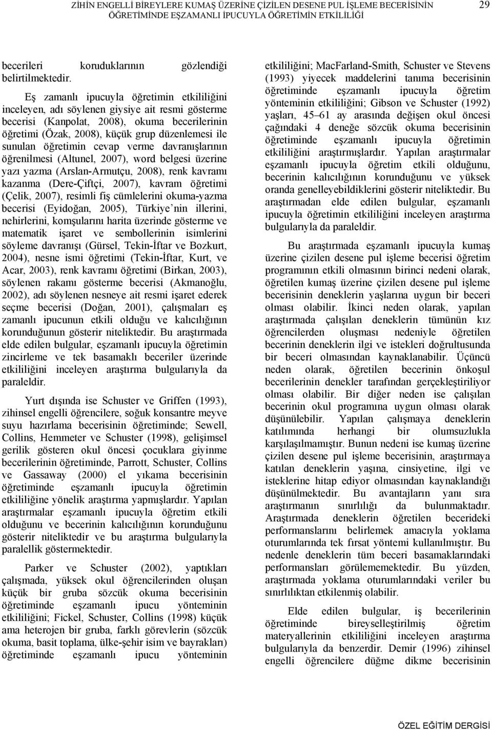 öğretimin cevap verme davranışlarının öğrenilmesi (Altunel, 2007), word belgesi üzerine yazı yazma (Arslan-Armutçu, 2008), renk kavramı kazanma (Dere-Çiftçi, 2007), kavram öğretimi (Çelik, 2007),