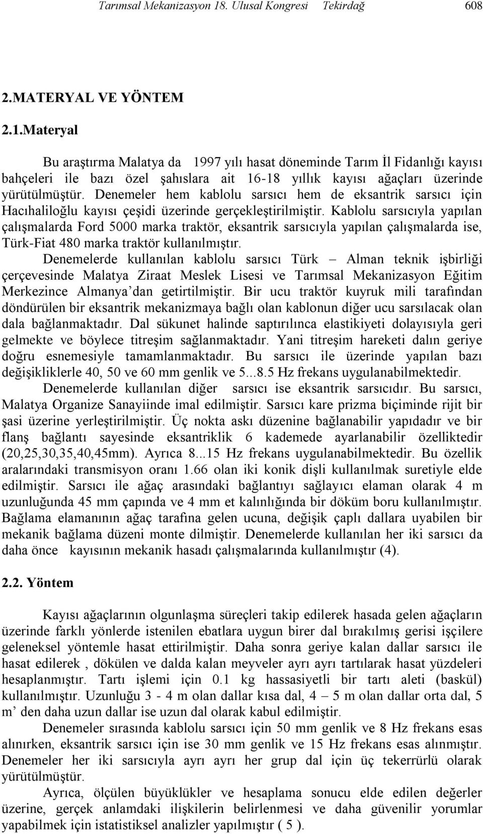 Kablolu sarsıcıyla yapılan çalışmalarda Ford 5000 marka traktör, eksantrik sarsıcıyla yapılan çalışmalarda ise, Türk-Fiat 480 marka traktör kullanılmıştır.