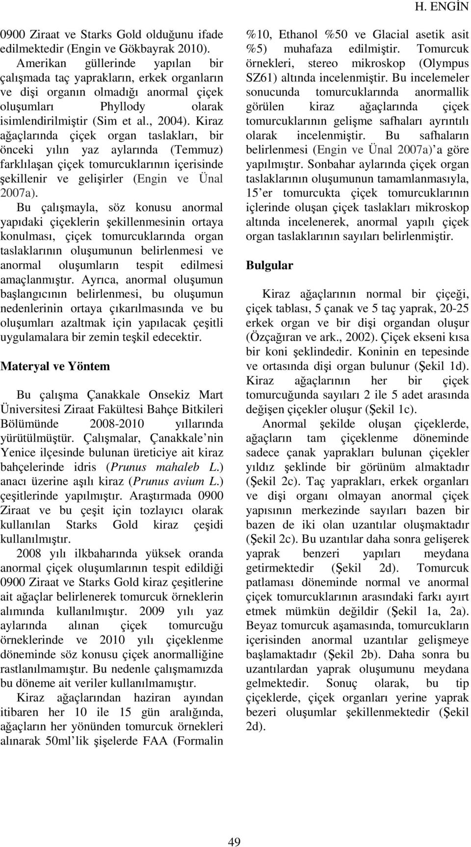 Kiraz ağaçlarında çiçek organ taslakları, bir önceki yılın yaz aylarında (Temmuz) farklılaşan çiçek tomurcuklarının içerisinde şekillenir ve gelişirler (Engin ve Ünal 2007a).