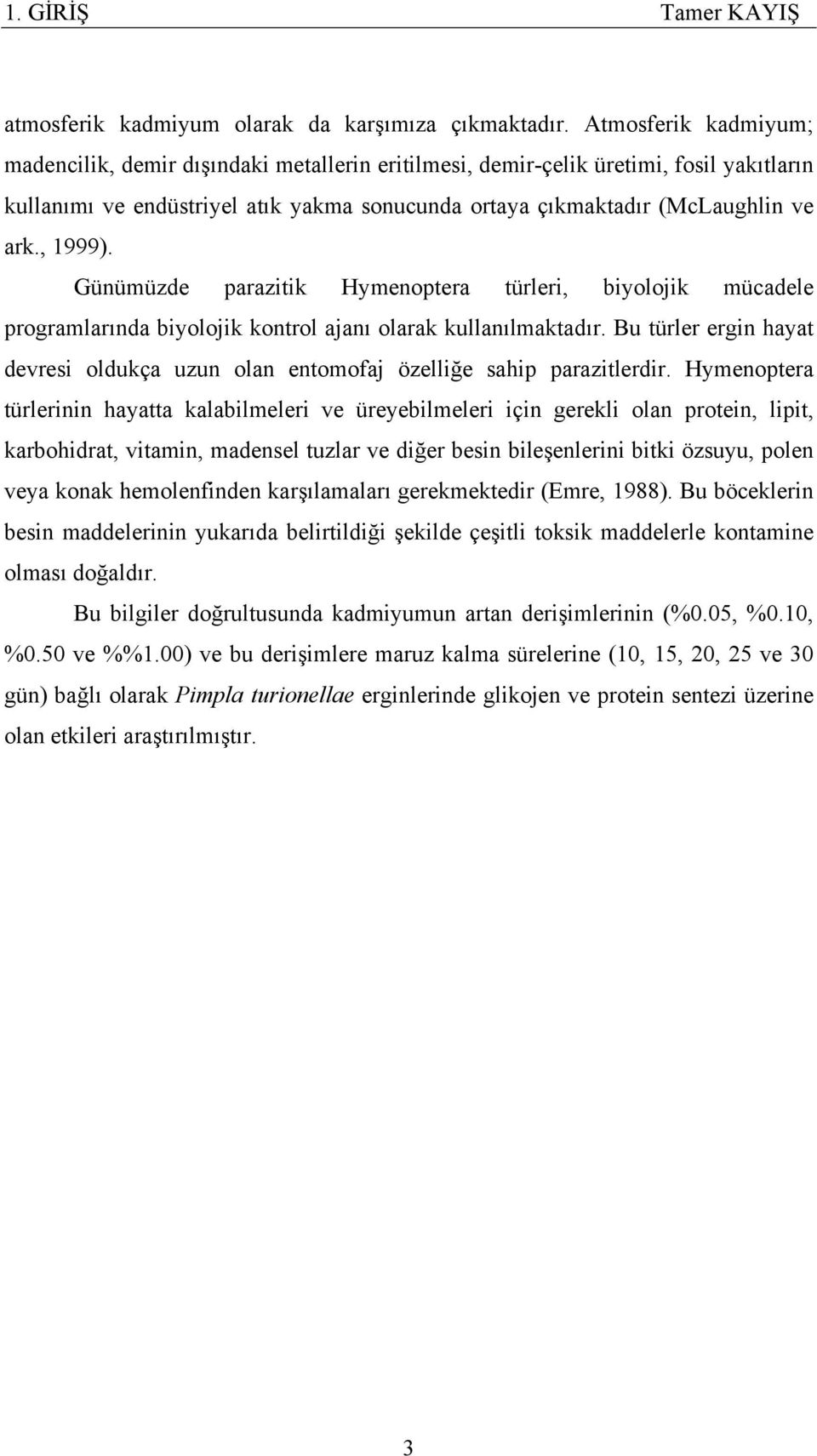 , 1999). Günümüzde parazitik Hymenoptera türleri, biyolojik mücadele programlarında biyolojik kontrol ajanı olarak kullanılmaktadır.