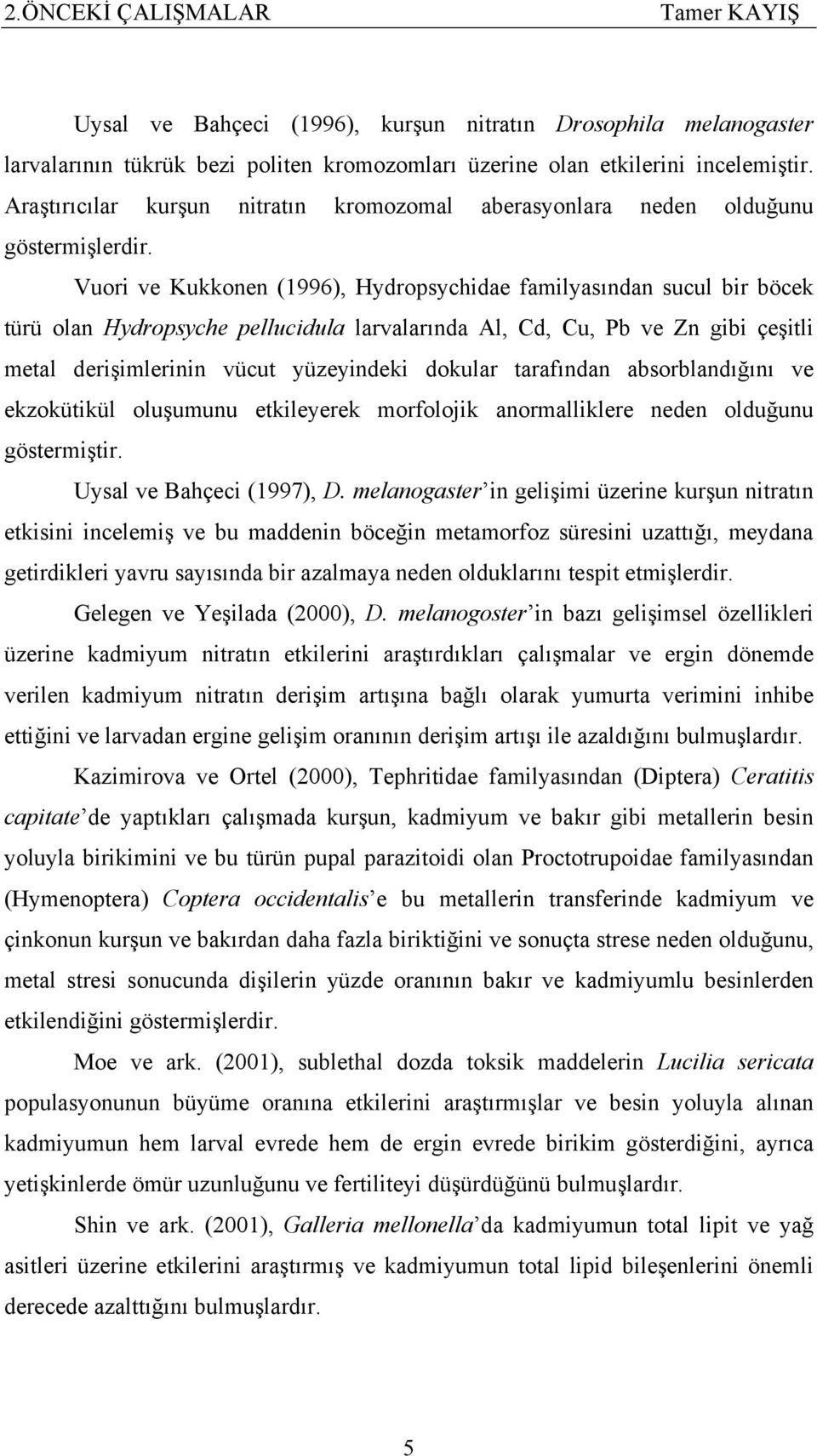 Vuori ve Kukkonen (1996), Hydropsychidae familyasından sucul bir böcek türü olan Hydropsyche pellucidula larvalarında Al, Cd, Cu, Pb ve Zn gibi çeşitli metal derişimlerinin vücut yüzeyindeki dokular