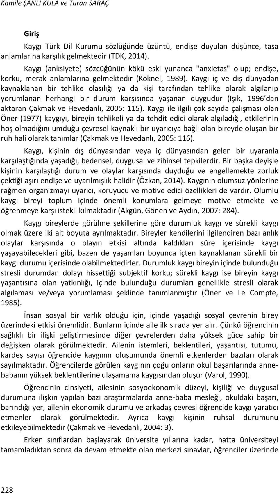 Kaygı iç ve dış dünyadan kaynaklanan bir tehlike olasılığı ya da kişi tarafından tehlike olarak algılanıp yorumlanan herhangi bir durum karşısında yaşanan duygudur (Işık, 1996 dan aktaran Çakmak ve