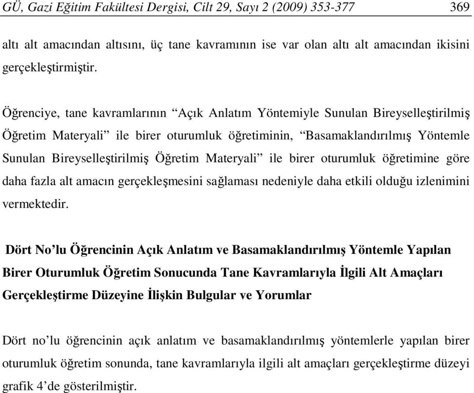 Materyali ile birer oturumluk öğretimine göre daha fazla alt amacın gerçekleşmesini sağlaması nedeniyle daha etkili olduğu izlenimini vermektedir.