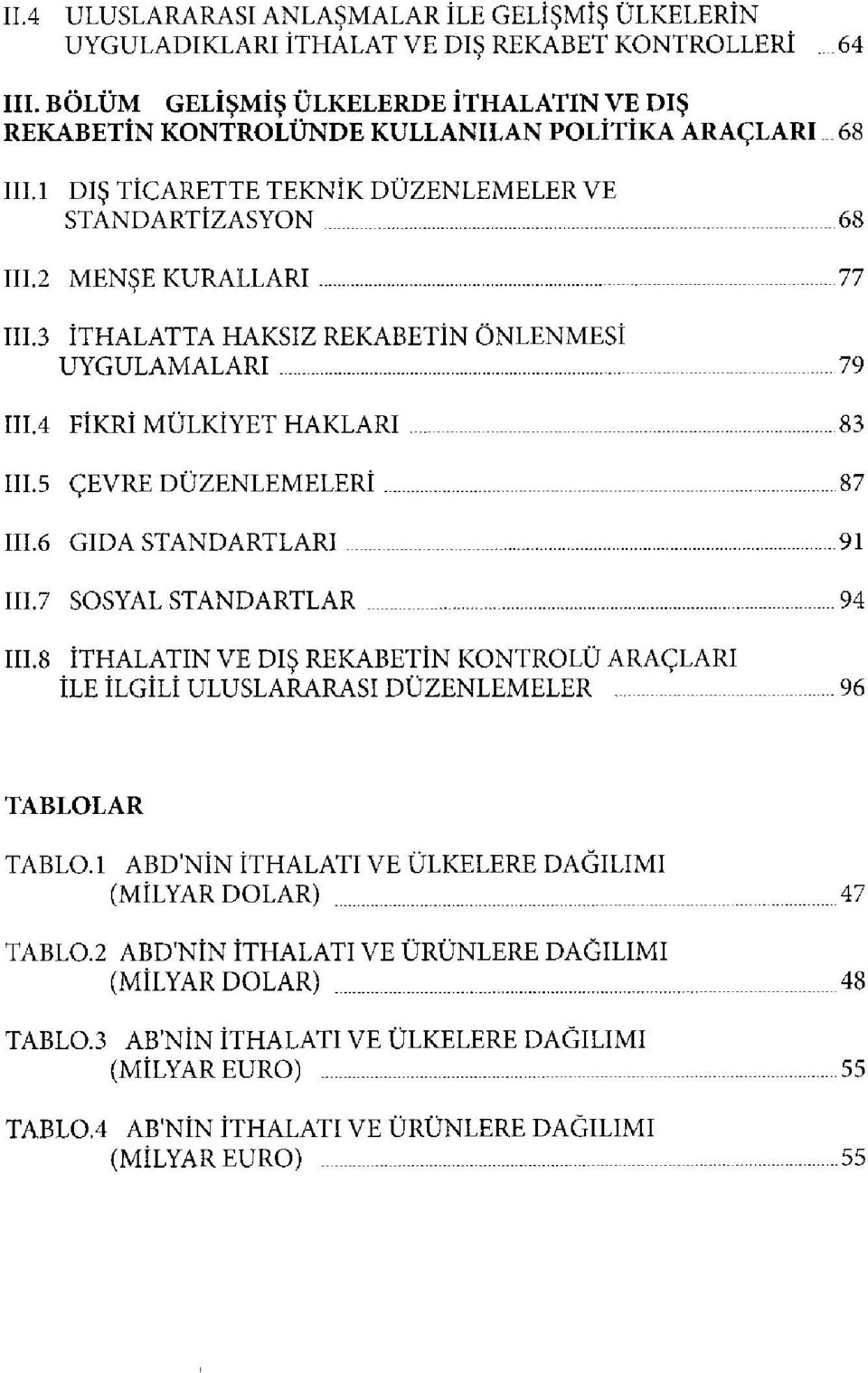 3 İTHALATTA HAKSIZ REKABETİN ÖNLENMESİ UYGULAMALARI 79 111.4 FİKRİ MÜLKİYET HAKLARI 83 TTI.5 ÇEVRE DÜZENLEMELERİ 87 111.6 GIDA STANDARTLARI 91 111.7 SOSYAL STANDARTLAR 94 111.