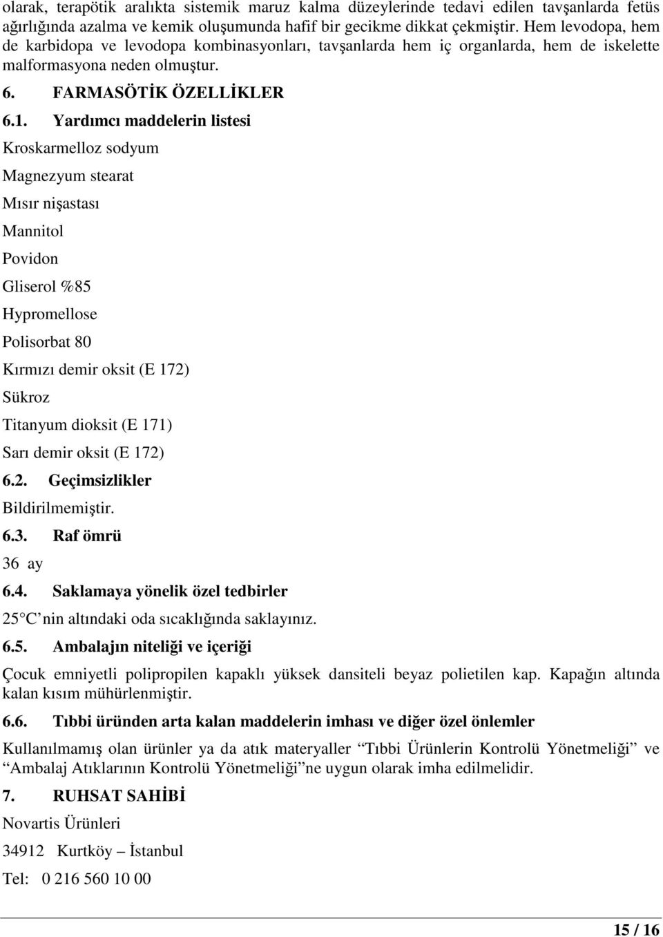 Yardımcı maddelerin listesi Kroskarmelloz sodyum Magnezyum stearat Mısır nişastası Mannitol Povidon Gliserol %85 Hypromellose Polisorbat 80 Kırmızı demir oksit (E 172) Sükroz Titanyum dioksit (E 171)