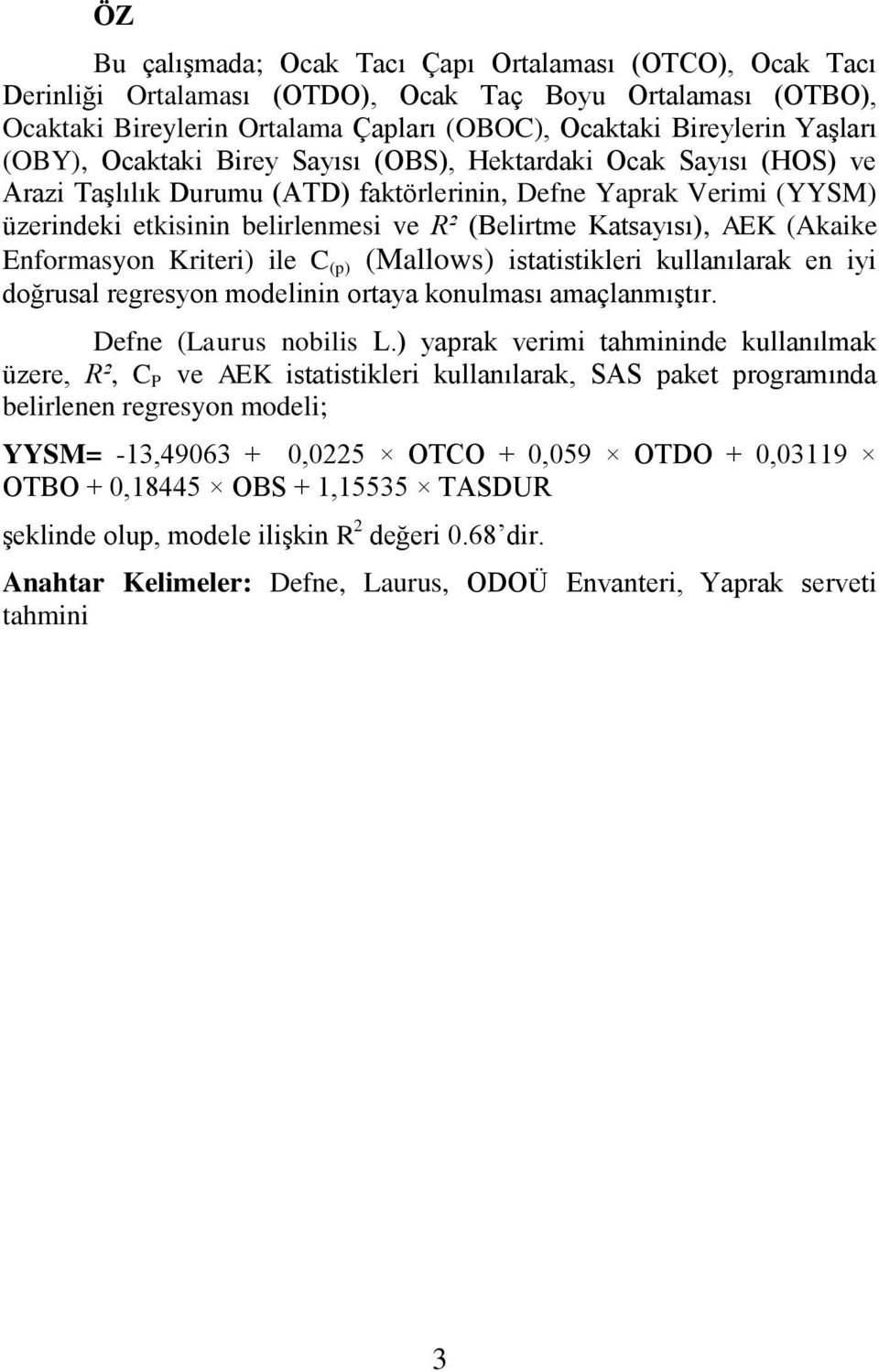 AEK (Akaike Enformasyon Kriteri) ile C (p) (Mallows) istatistikleri kullanılarak en iyi doğrusal regresyon modelinin ortaya konulması amaçlanmıştır. Defne (Laurus nobilis L.