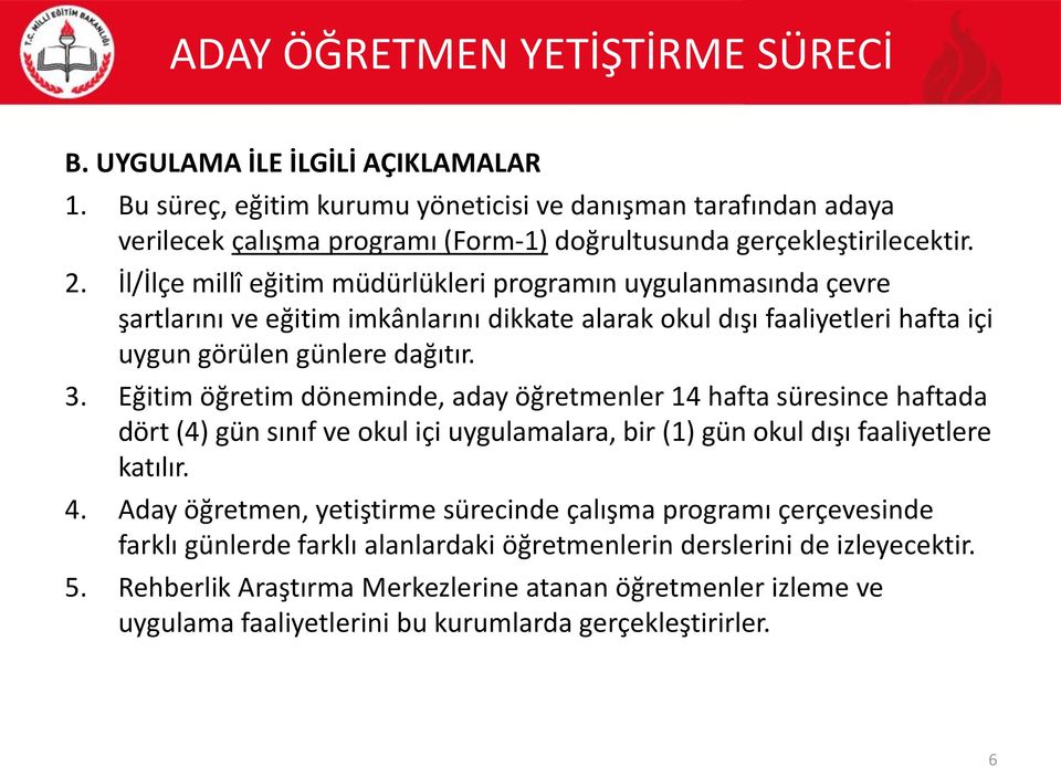 Eğitim öğretim döneminde, aday öğretmenler 14 hafta süresince haftada dört (4) gün sınıf ve okul içi uygulamalara, bir (1) gün okul dışı faaliyetlere katılır. 4.