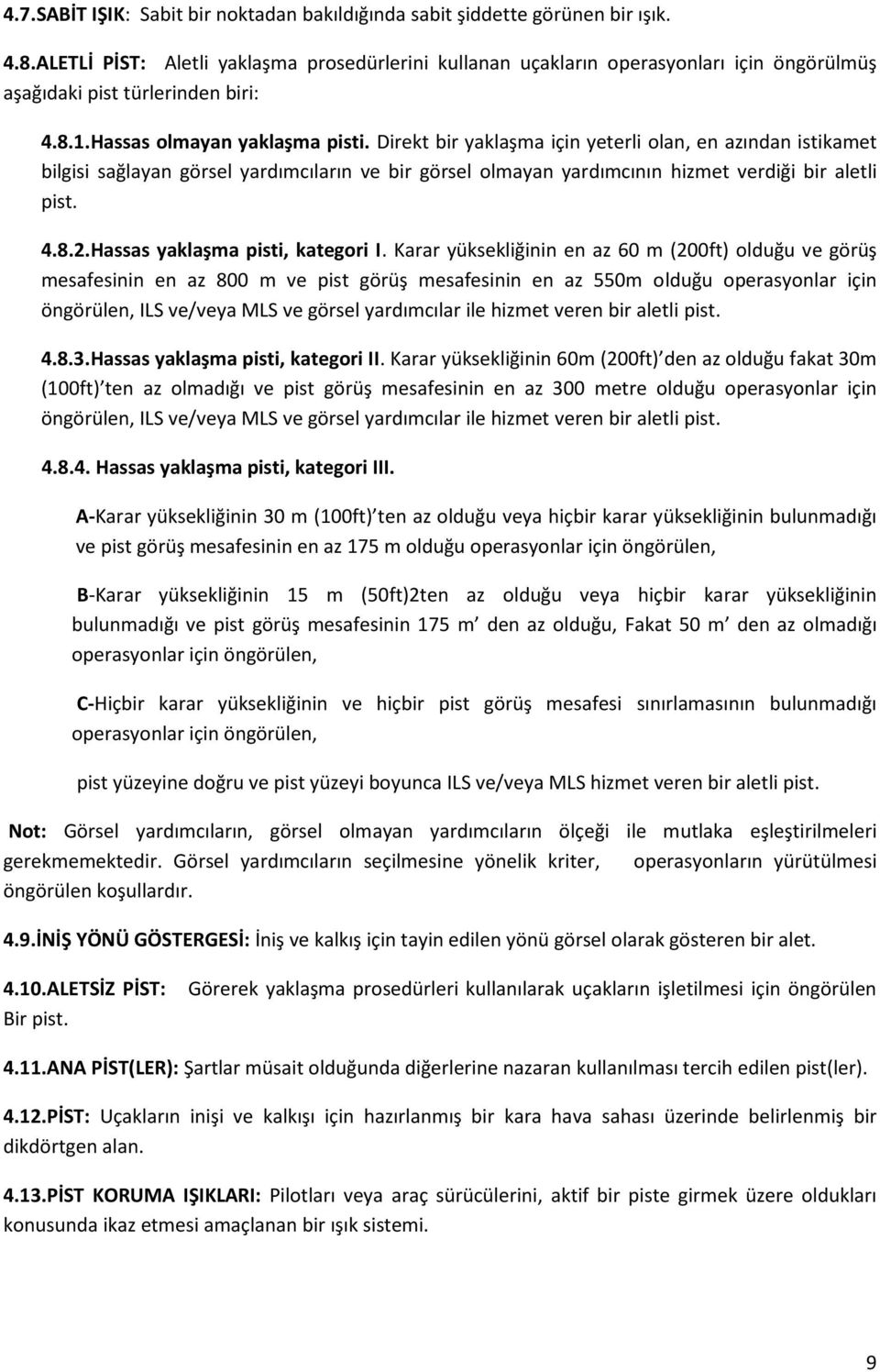 Direkt bir yaklaşma için yeterli olan, en azından istikamet bilgisi sağlayan görsel yardımcıların ve bir görsel olmayan yardımcının hizmet verdiği bir aletli pist. 4.8.2.