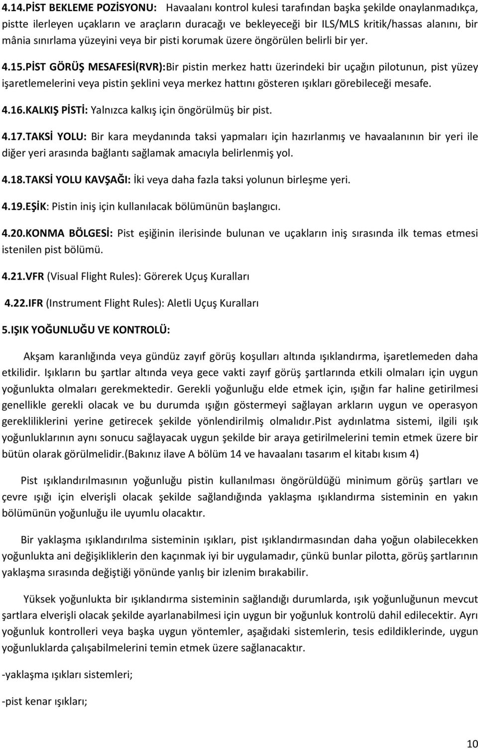 PİST GÖRÜŞ MESAFESİ(RVR):Bir pistin merkez hattı üzerindeki bir uçağın pilotunun, pist yüzey işaretlemelerini veya pistin şeklini veya merkez hattını gösteren ışıkları görebileceği mesafe. 4.16.