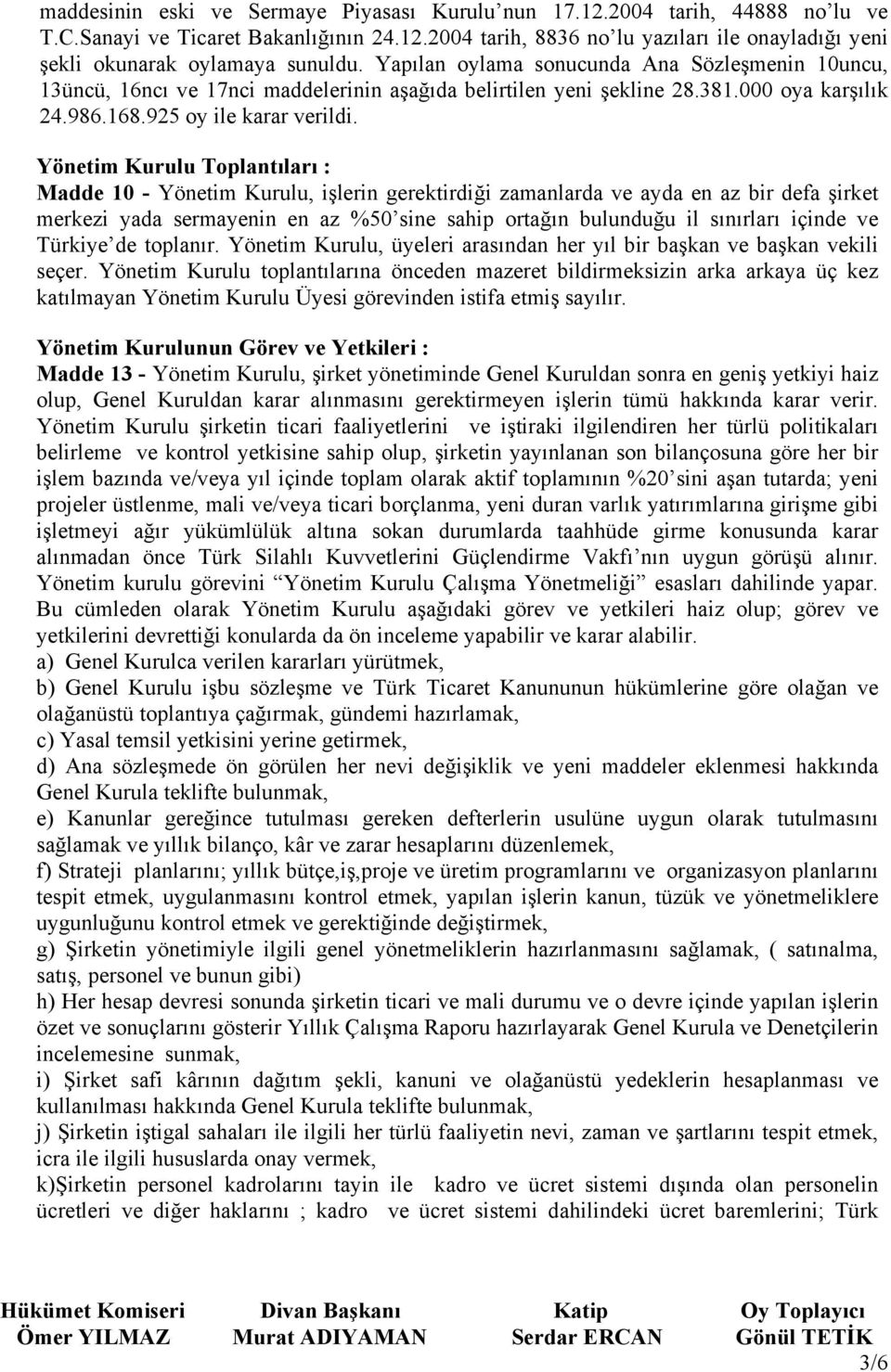 Yönetim Kurulu Toplantıları : Madde 10 - Yönetim Kurulu, işlerin gerektirdiği zamanlarda ve ayda en az bir defa şirket merkezi yada sermayenin en az %50 sine sahip ortağın bulunduğu il sınırları