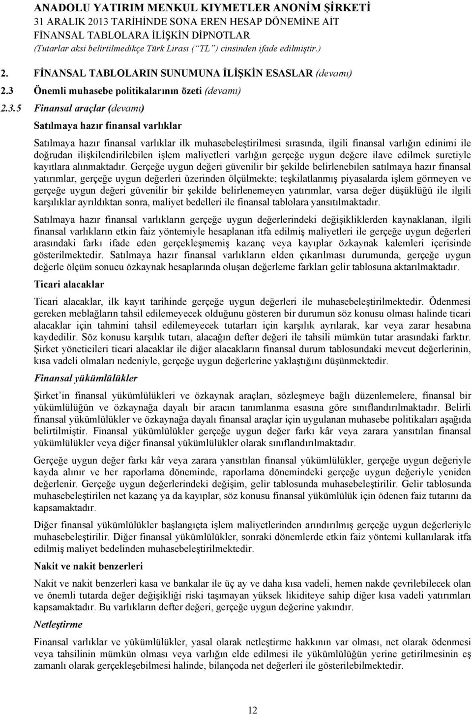 5 Finansal araçlar (devamı) Satılmaya hazır finansal varlıklar Satılmaya hazır finansal varlıklar ilk muhasebeleştirilmesi sırasında, ilgili finansal varlığın edinimi ile doğrudan