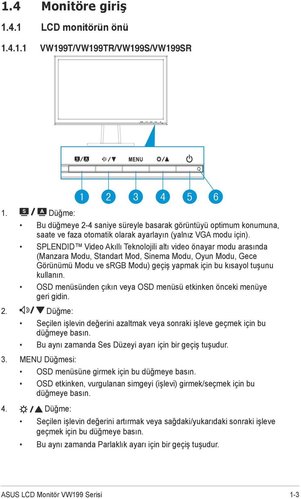 SPLENDID Video Akıllı Teknolojili altı video önayar modu arasında (Manzara Modu, Standart Mod, Sinema Modu, Oyun Modu, Gece Görünümü Modu ve srgb Modu) geçiş yapmak için bu kısayol tuşunu kullanın.