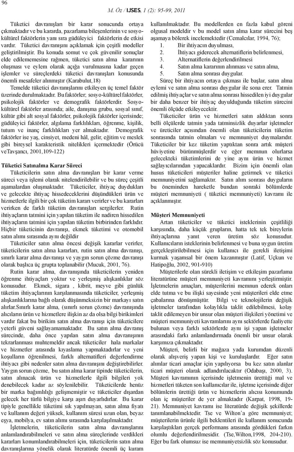 Bu konuda somut ve çok güvenilir sonuçlar elde edilememesine rağmen, tüketici satın alma kararının oluşması ve eylem olarak açığa vurulmasına kadar geçen işlemler ve süreçlerdeki tüketici