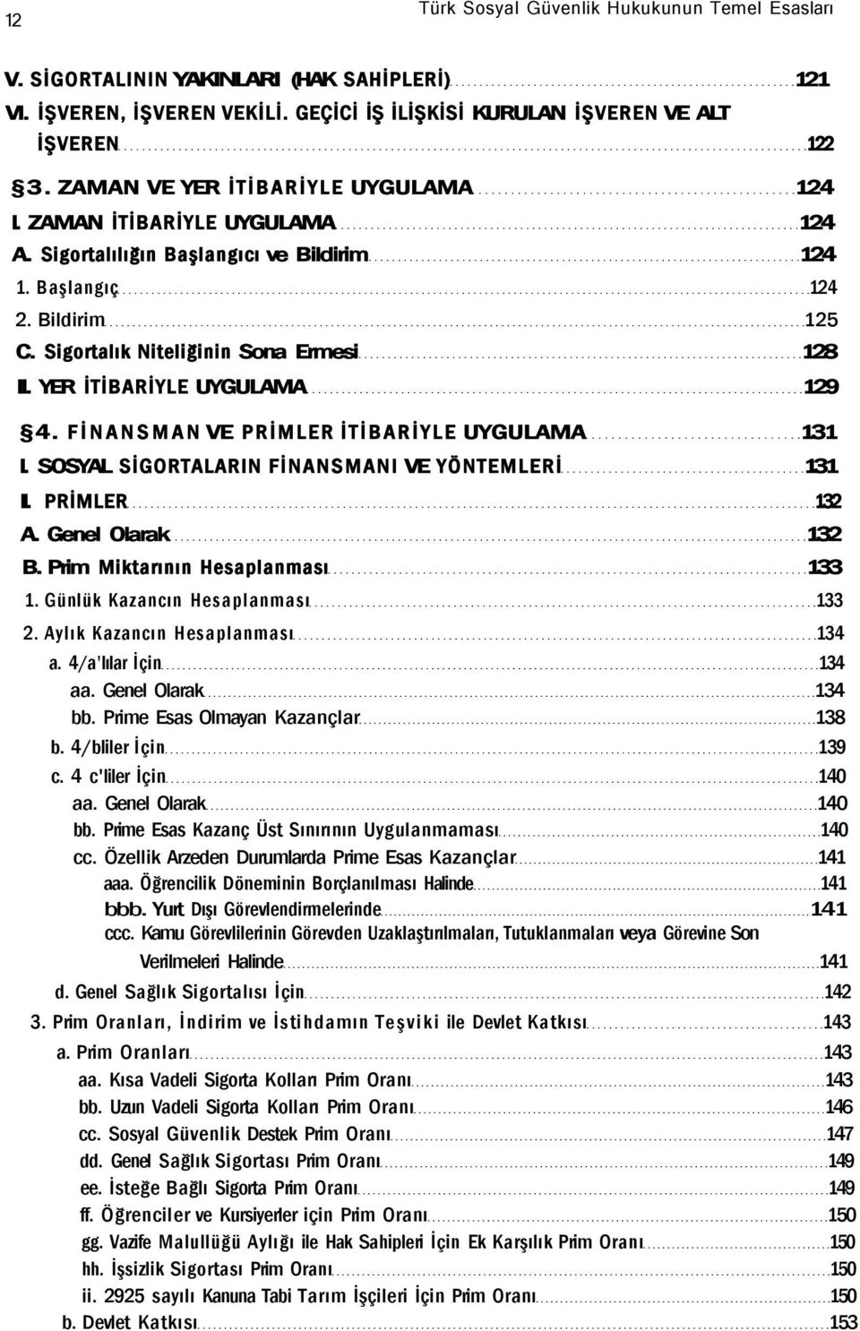 YER İTİBARİYLE UYGULAMA 129 4. FİNANSMAN VE PRİMLER İTİBARİYLE UYGULAMA 131 I. SOSYAL SİGORTALARIN FİNANSMANI VE YÖNTEMLERİ 131 II. PRİMLER 132 A. Genel Olarak 132 B.