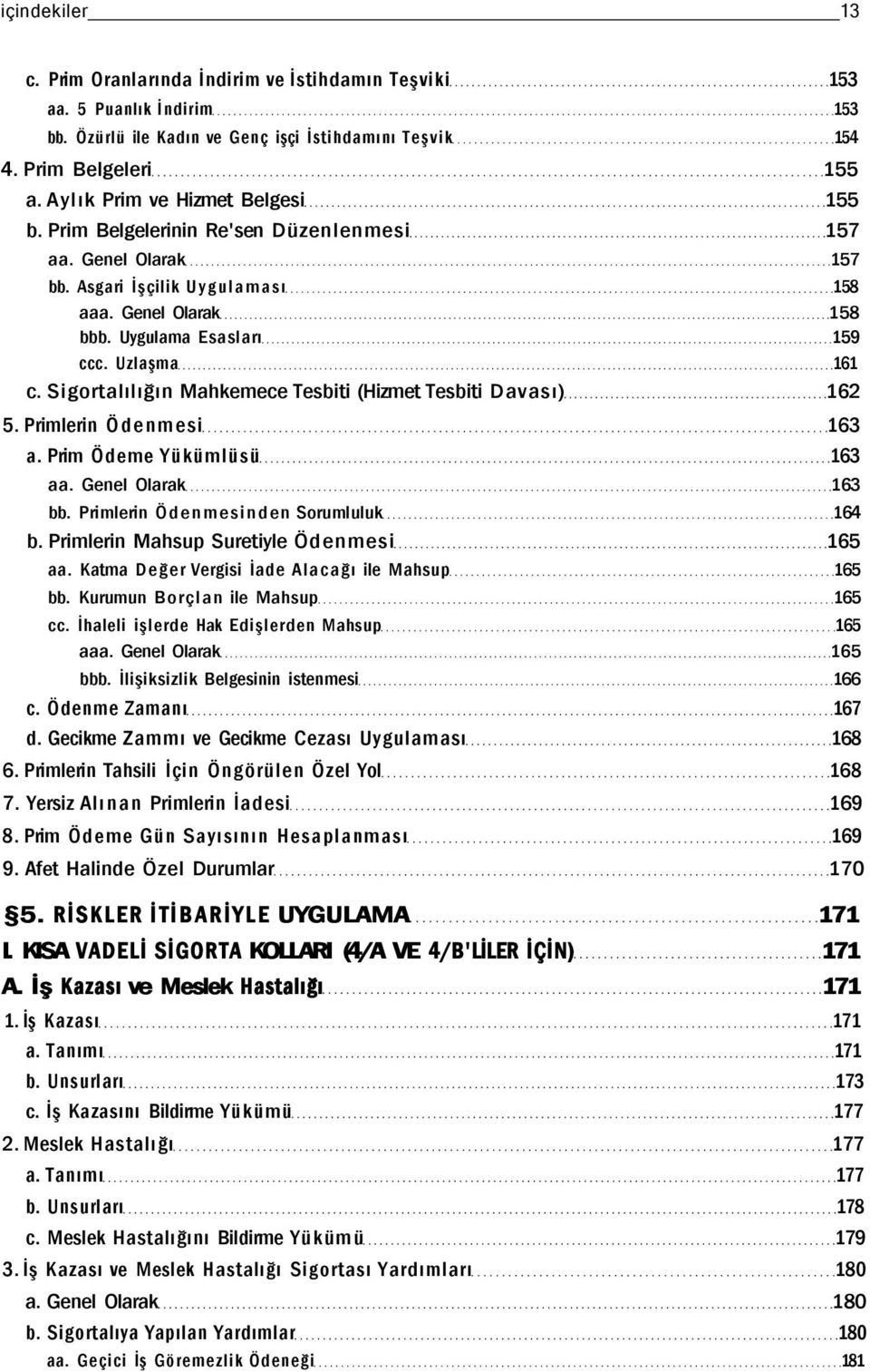 Uzlaşma 161 c. Sigortalılığın Mahkemece Tesbiti (Hizmet Tesbiti Davası) 162 5. Primlerin Ödenmesi 163 a. Prim Ödeme Yükümlüsü 163 aa. Genel Olarak 163 bb. Primlerin Ödenmesinden Sorumluluk 164 b.