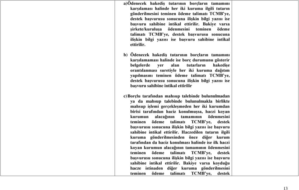 b) Ödenecek hakediş tutarının borçların tamamını karşılamaması halinde ise borç durumunu gösterir belgelerde yer alan tutarların hakedişe orantılanması suretiyle her iki kuruma dağıtım yapılmasını