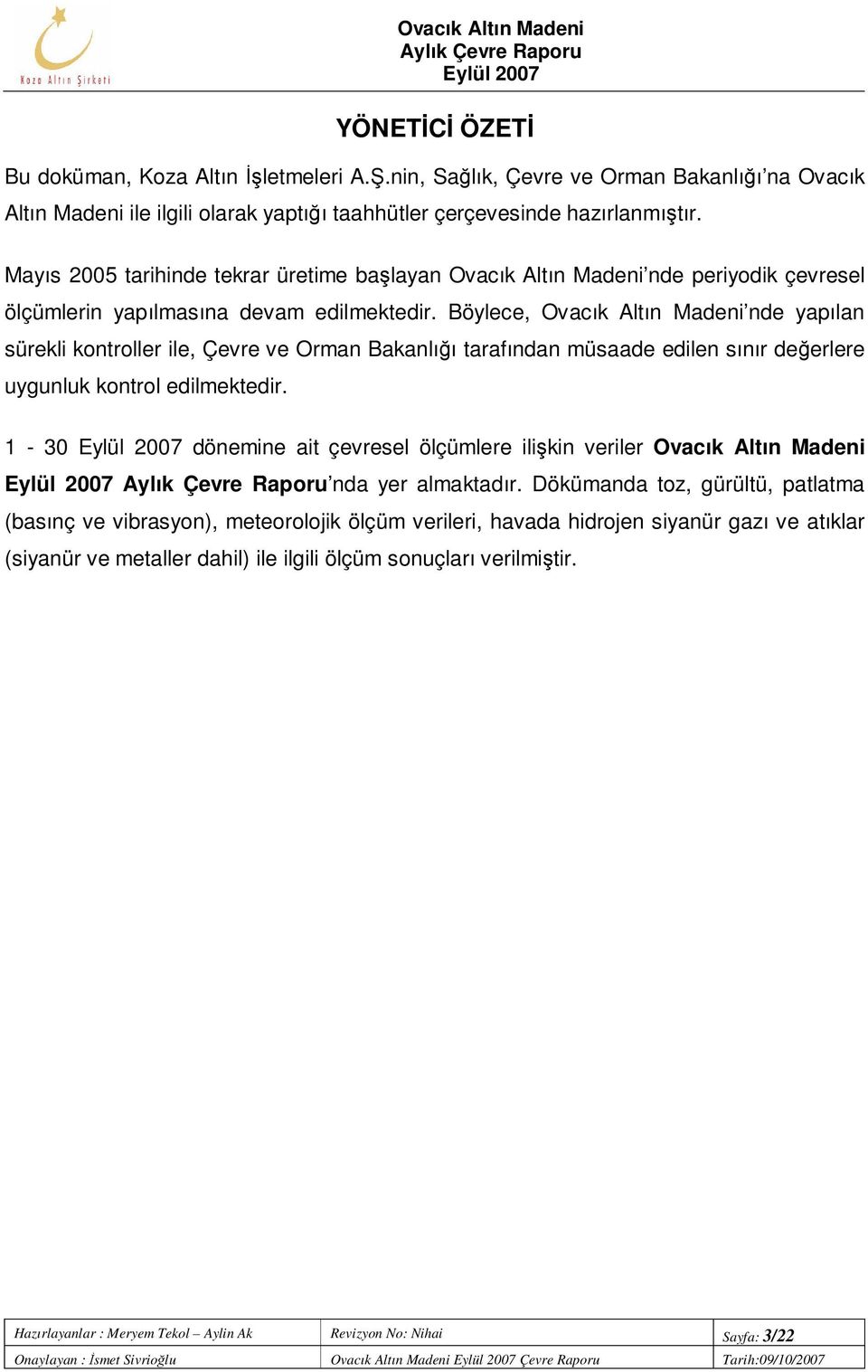 Böylece, Ovacık Altın Madeni nde yapılan sürekli kontroller ile, Çevre ve Orman Bakanlığı tarafından müsaade edilen sınır değerlere uygunluk kontrol edilmektedir.