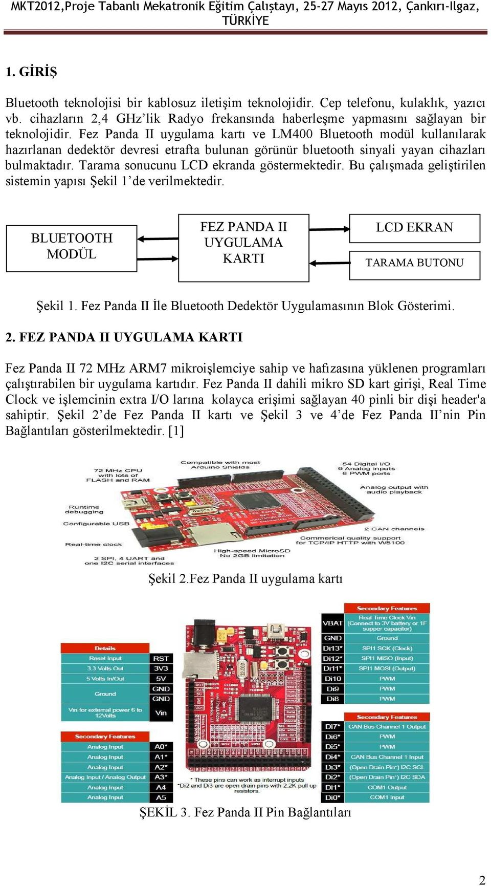 Tarama sonucunu LCD ekranda göstermektedir. Bu çalışmada geliştirilen sistemin yapısı Şekil 1 de verilmektedir. BLUETOOTH MODÜL FEZ PANDA II UYGULAMA KARTI LCD EKRAN TARAMA BUTONU Şekil 1.