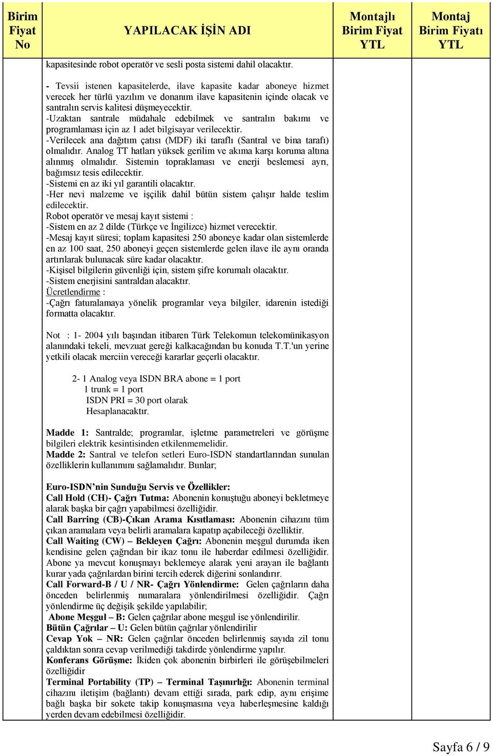 -Uzaktan santrale müdahale edebilmek ve santralın bakımı ve programlaması için az 1 adet bilgisayar verilecektir. -Verilecek ana dağıtım çatısı (MDF) iki taraflı (Santral ve bina tarafı) olmalıdır.