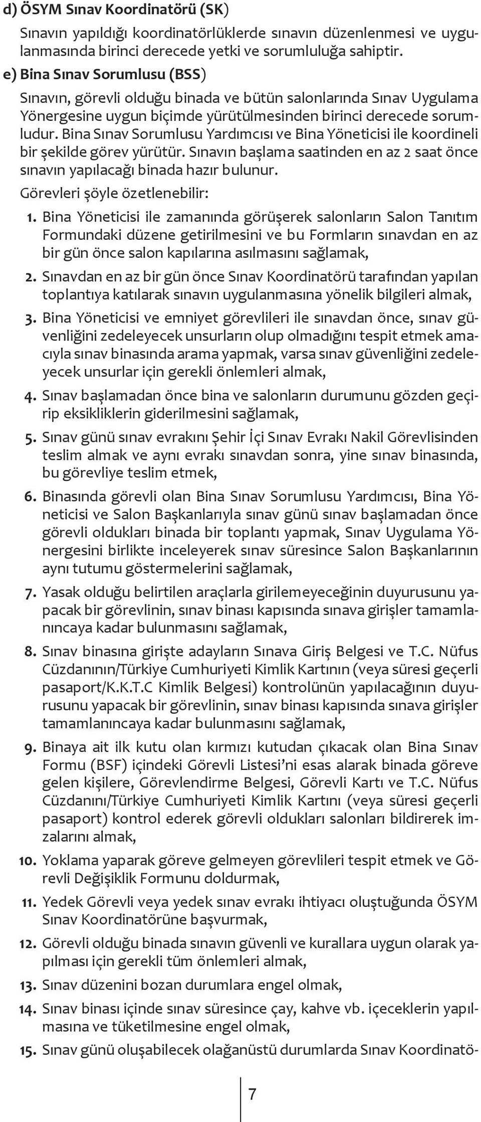 Bina Sınav Sorumlusu Yardımcısı ve Bina Yöneticisi ile koordineli bir şekilde görev yürütür. Sınavın başlama saatinden en az 2 saat önce sınavın yapılacağı binada hazır bulunur.