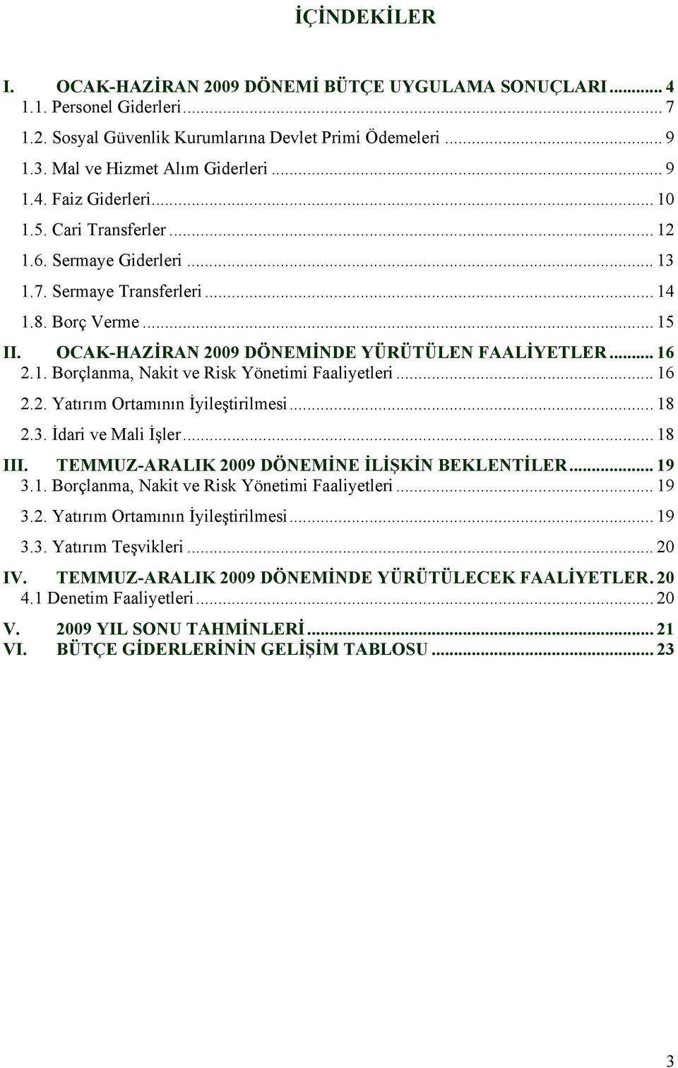 .. 16 2.2. Yatırım Ortamının İyileştirilmesi... 18 2.3. İdari ve Mali İşler... 18 III. TEMMUZ-ARALIK 2009 DÖNEMİNE İLİŞKİN BEKLENTİLER... 19 3.1. Borçlanma, Nakit ve Risk Yönetimi Faaliyetleri... 19 3.2. Yatırım Ortamının İyileştirilmesi... 19 3.3. Yatırım Teşvikleri.