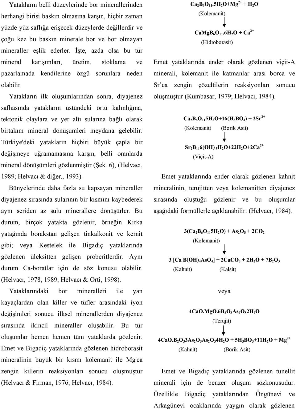 Yatakların ilk oluşumlarından sonra, diyajenez safhasında yatakların üstündeki örtü kalınlığına, tektonik olaylara ve yer altı sularına bağlı olarak birtakım mineral dönüşümleri meydana gelebilir.