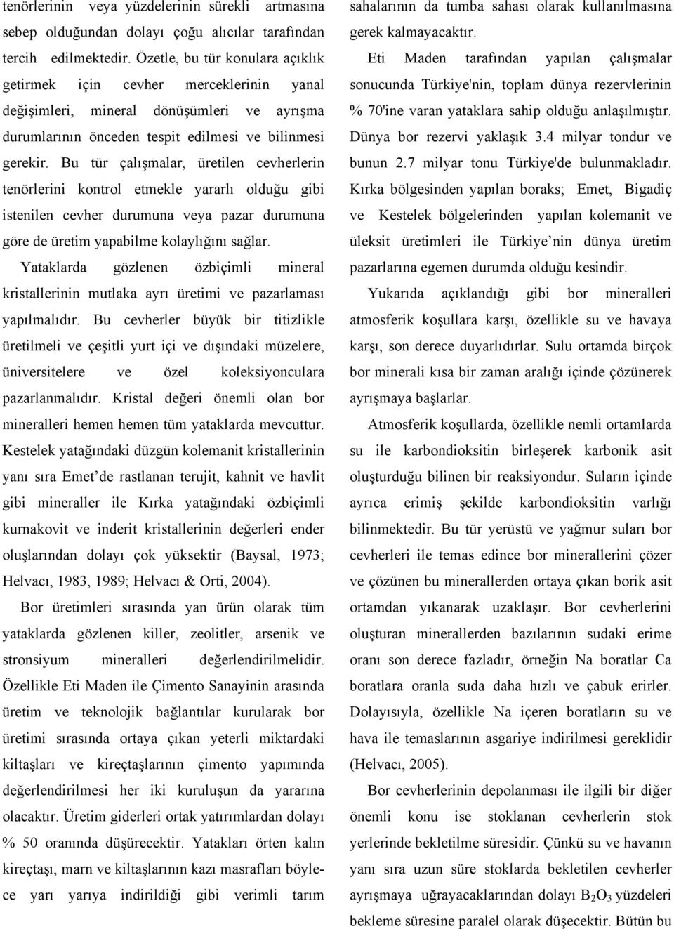 Bu tür çalışmalar, üretilen cevherlerin tenörlerini kontrol etmekle yararlı olduğu gibi istenilen cevher durumuna veya pazar durumuna göre de üretim yapabilme kolaylığını sağlar.