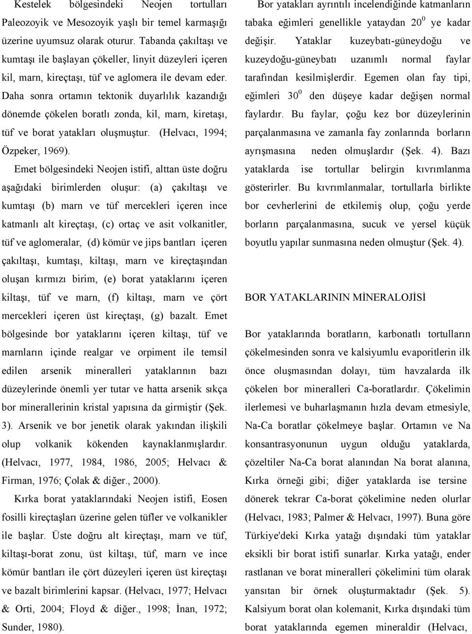 Daha sonra ortamın tektonik duyarlılık kazandığı dönemde çökelen boratlı zonda, kil, marn, kiretaşı, tüf ve borat yatakları oluşmuştur. (Helvacı, 1994; Özpeker, 1969).