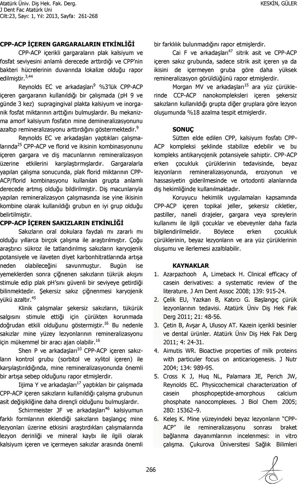 3,44 Reynolds EC ve arkadaşları 9 %3 lük CPP-ACP içeren gargaranın kullanıldığı bir çalışmada (ph 9 ve günde 3 kez) supragingival plakta kalsiyum ve inorganik fosfat miktarının arttığını bulmuşlardır.