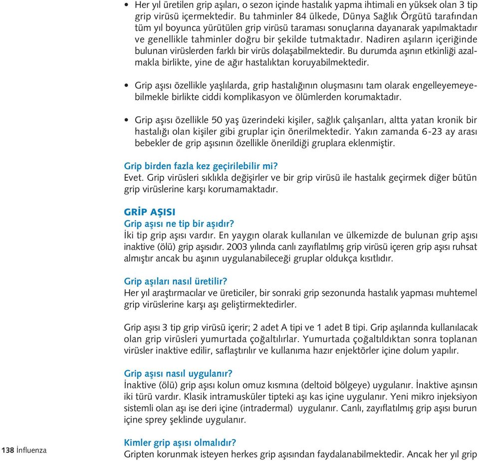 Nadiren afl lar n içeri inde bulunan virüslerden farkl bir virüs dolaflabilmektedir. Bu durumda afl n n etkinli i azalmakla birlikte, yine de a r hastal ktan koruyabilmektedir.