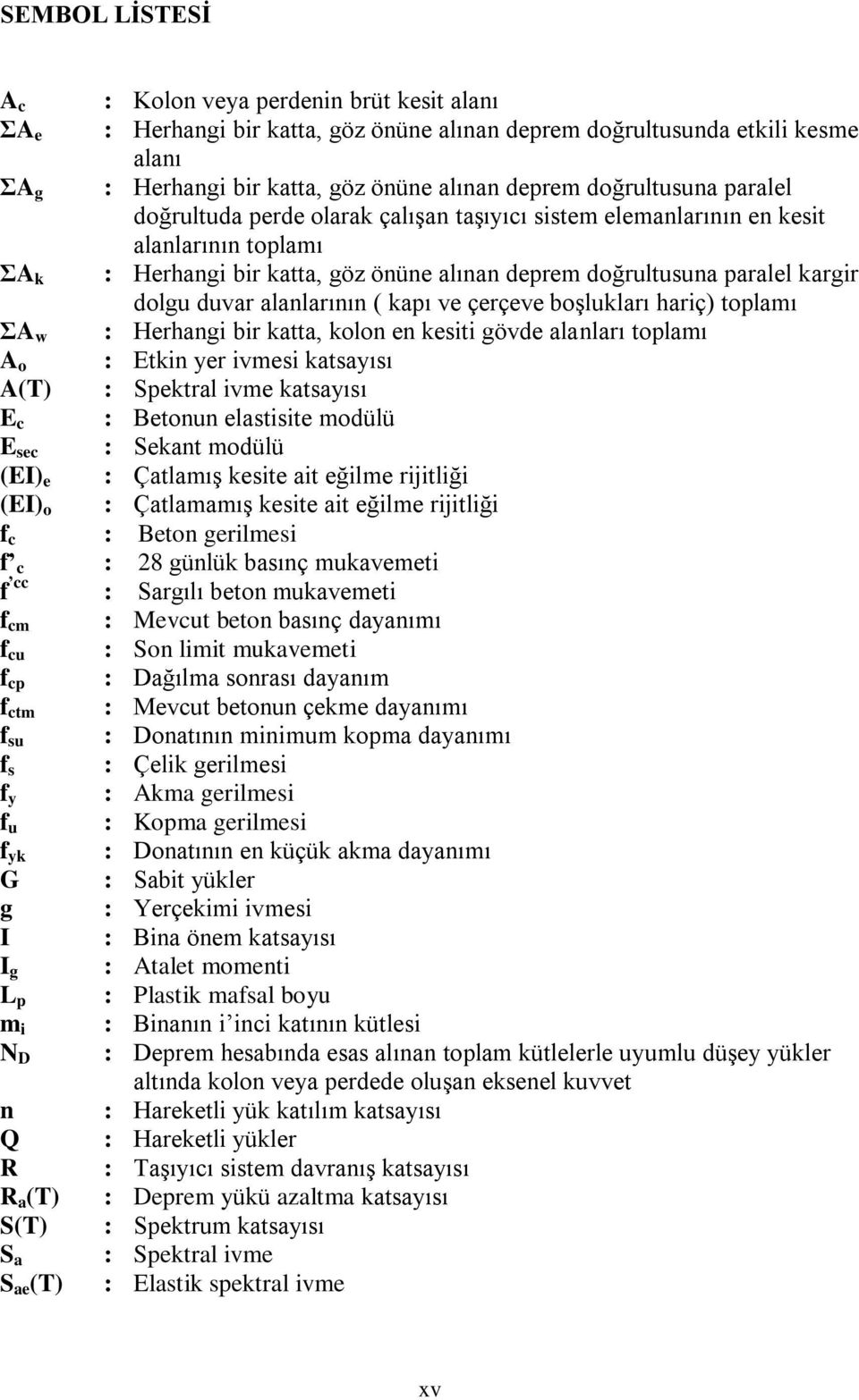 duvar alanlarının ( kapı ve çerçeve boşlukları hariç) toplamı ΣA w : Herhangi bir katta, kolon en kesiti gövde alanları toplamı A o : Etkin yer ivmesi katsayısı A(T) : Spektral ivme katsayısı E c :