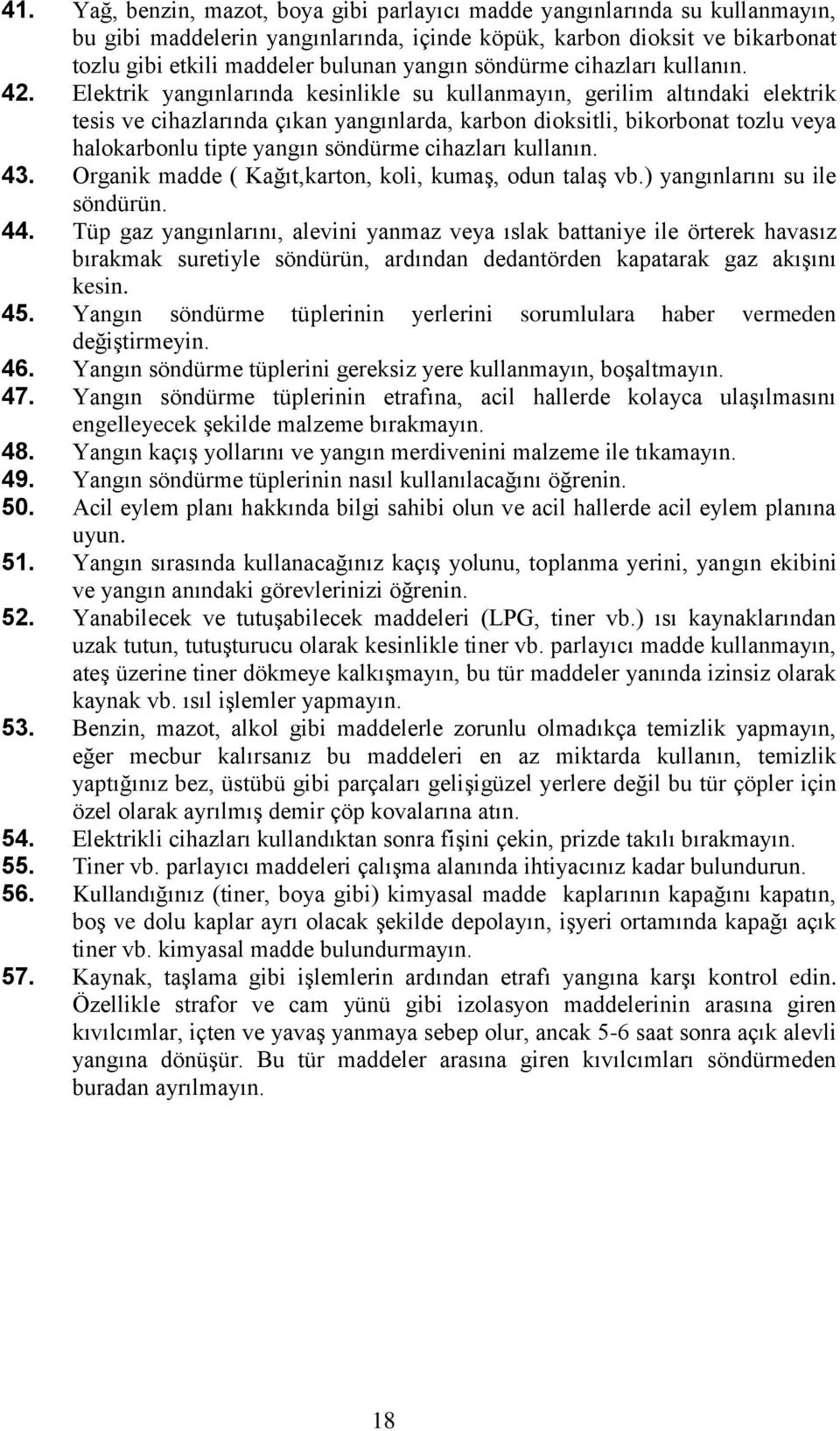 Elektrik yangınlarında kesinlikle su kullanmayın, gerilim altındaki elektrik tesis ve cihazlarında çıkan yangınlarda, karbon dioksitli, bikorbonat tozlu veya halokarbonlu tipte yangın söndürme