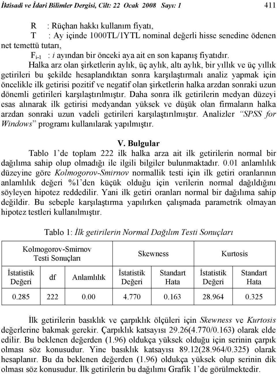 Halka arz olan şirketlerin aylık, üç aylık, altı aylık, bir yıllık ve üç yıllık getirileri bu şekilde hesaplandıktan sonra karşılaştırmalı analiz yapmak için öncelikle ilk getirisi pozitif ve negatif