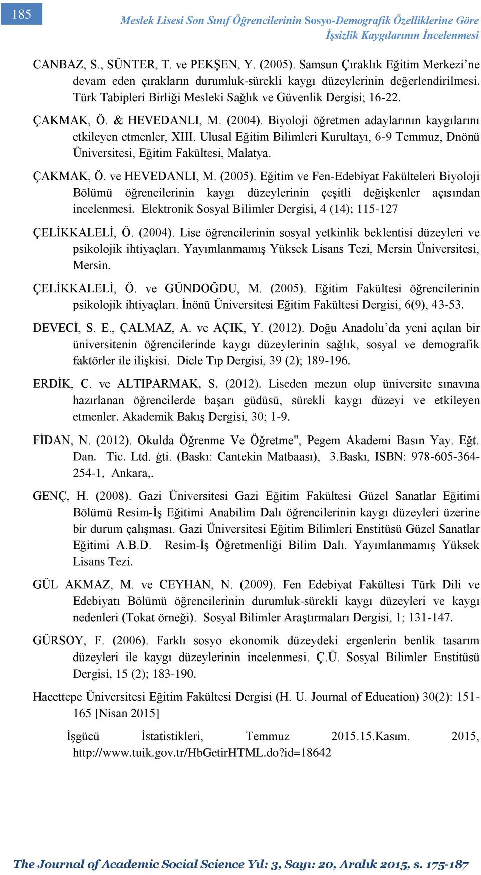 & HEVEDANLI, M. (2004). Biyoloji öğretmen adaylarının kaygılarını etkileyen etmenler, XIII. Ulusal Eğitim Bilimleri Kurultayı, 6-9 Temmuz, Đnönü Üniversitesi, Eğitim Fakültesi, Malatya. ÇAKMAK, Ö.