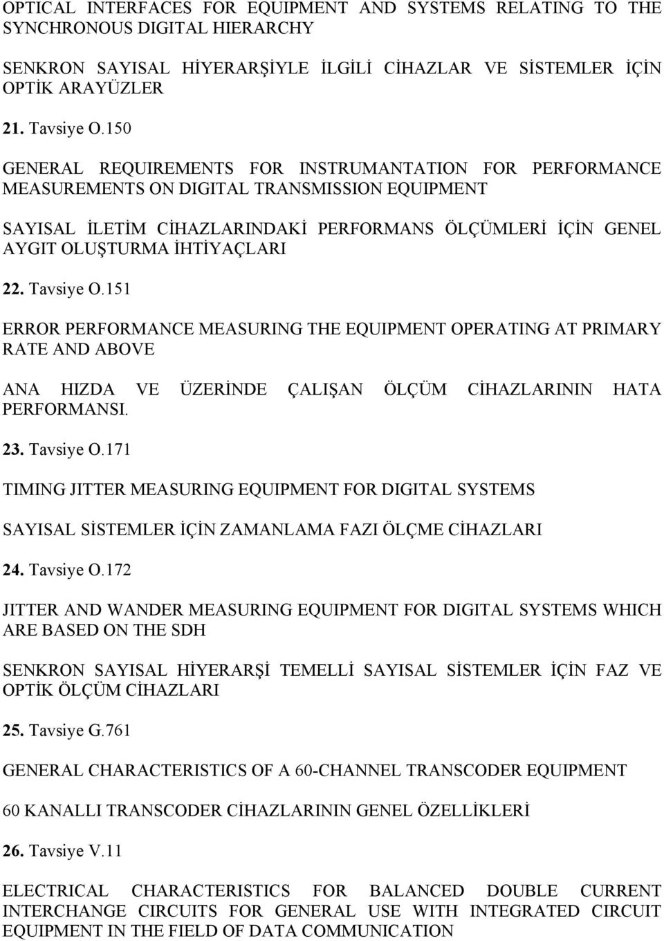 22. Tavsiye O.151 ERROR PERFORMANCE MEASURING THE EQUIPMENT OPERATING AT PRIMARY RATE AND ABOVE ANA HIZDA VE ÜZERİNDE ÇALIŞAN ÖLÇÜM CİHAZLARININ HATA PERFORMANSI. 23. Tavsiye O.171 TIMING JITTER MEASURING EQUIPMENT FOR DIGITAL SYSTEMS SAYISAL SİSTEMLER İÇİN ZAMANLAMA FAZI ÖLÇME CİHAZLARI 24.