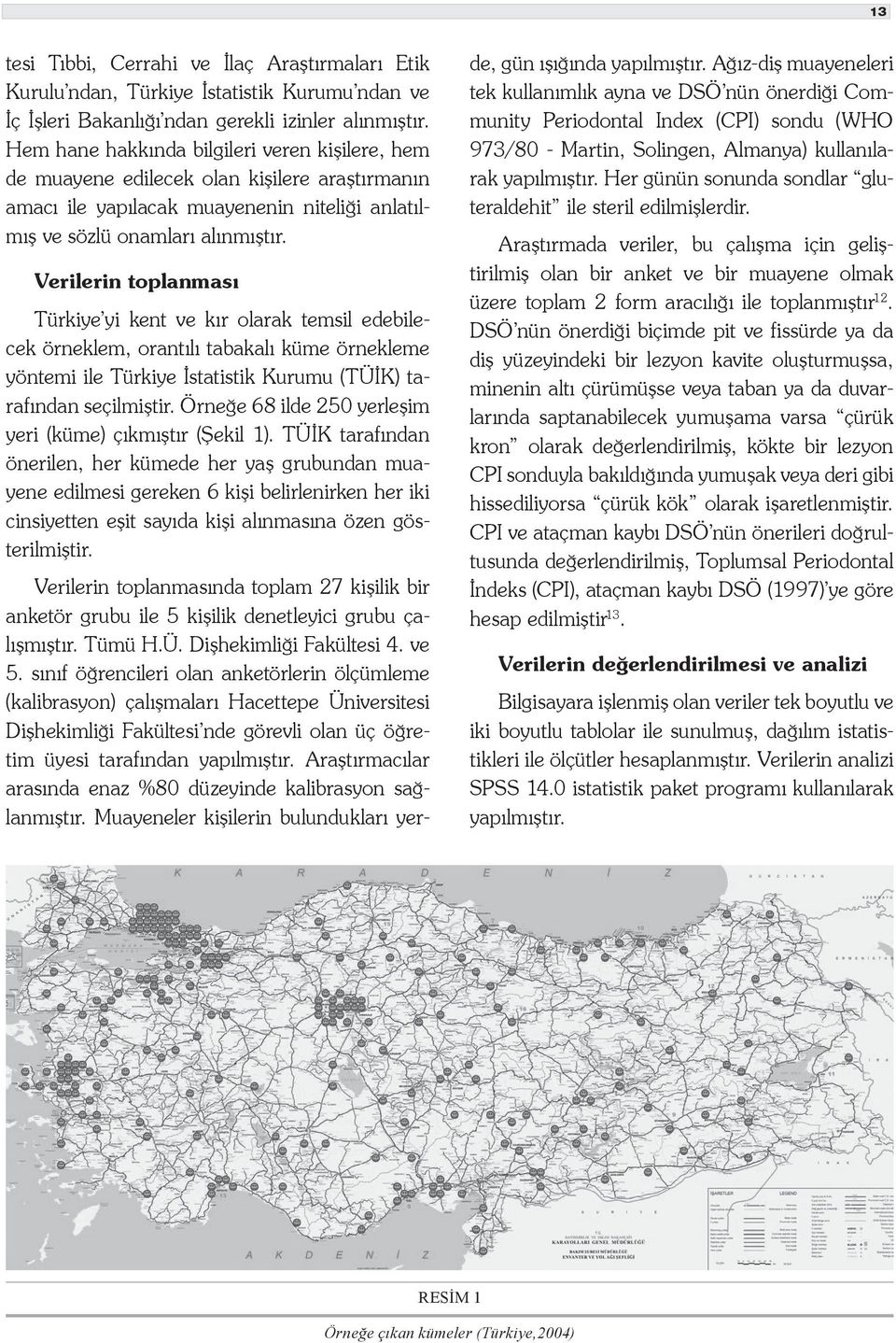 Verilerin toplanması Türkiye yi kent ve kır olarak temsil edebilecek örneklem, orantılı tabakalı küme örnekleme yöntemi ile Türkiye İstatistik Kurumu (TÜİK) tarafından seçilmiştir.