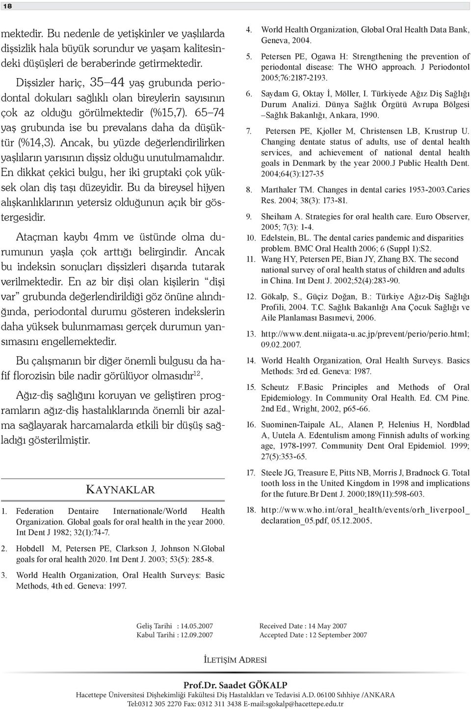 Ancak, bu yüzde değerlendirilirken yaşlıların yarısının dişsiz olduğu unutulmamalıdır. En dikkat çekici bulgu, her iki gruptaki çok yüksek olan diş taşı düzeyidir.