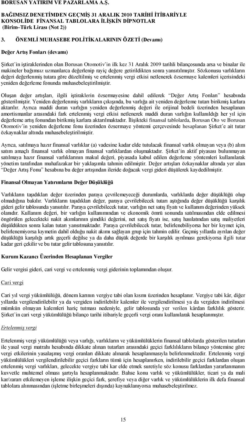 Sözkonusu varlıkların değeri değerlenmiģ tutara göre düzeltilmiģ ve ertelenmiģ vergi etkisi netlenerek özsermaye kalemleri içerisindeki yeniden değerleme fonunda muhasebeleģtirilmiģtir.