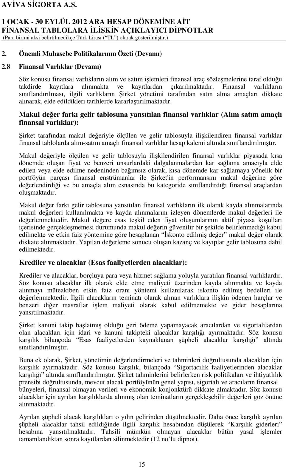 Finansal varlıkların sınıflandırılması, ilgili varlıkların Şirket yönetimi tarafından satın alma amaçları dikkate alınarak, elde edildikleri tarihlerde kararlaştırılmaktadır.