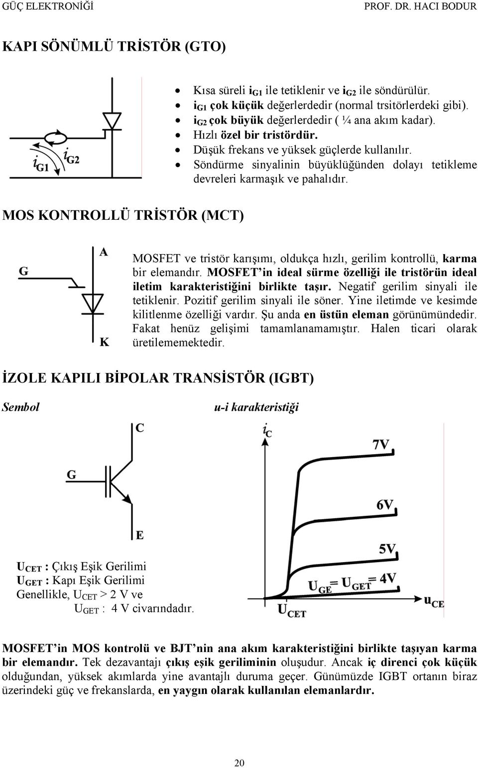 MOS KONTROLLÜ TRİSTÖR (MCT) MOSFET ve tristör karışımı, olkça hızlı, gerilim kontrollü, karma bir elemandır. MOSFET in ideal sürme özelliği ile tristörün ideal iletim karakteristiğini birlikte taşır.