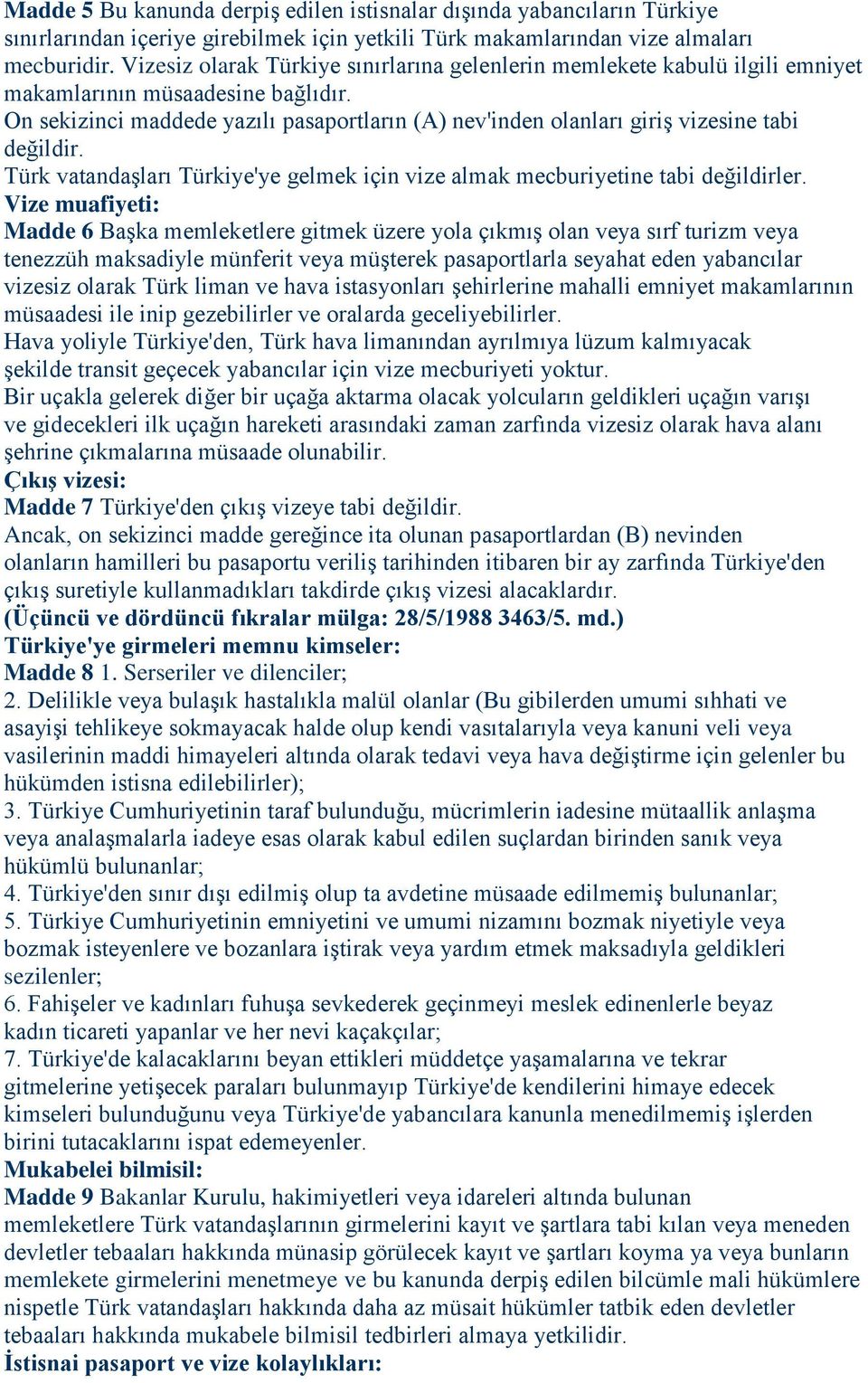 On sekizinci maddede yazılı pasaportların (A) nev'inden olanları giriş vizesine tabi değildir. Türk vatandaşları Türkiye'ye gelmek için vize almak mecburiyetine tabi değildirler.